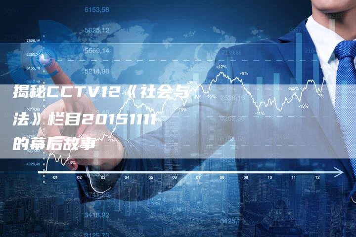 揭秘CCTV12《社会与法》栏目20151111的幕后故事