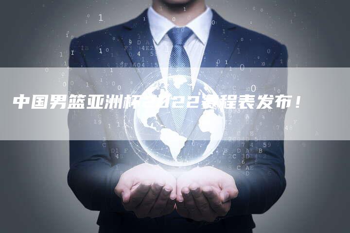 中国男篮亚洲杯2022赛程表发布！