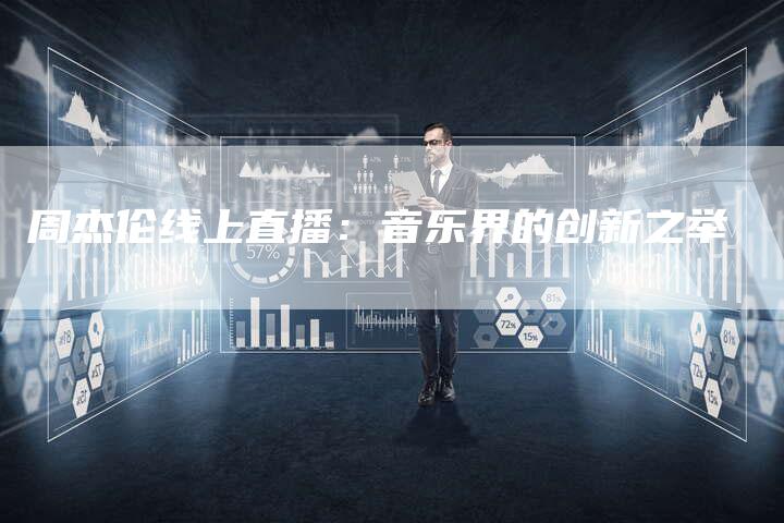 周杰伦线上直播：音乐界的创新之举