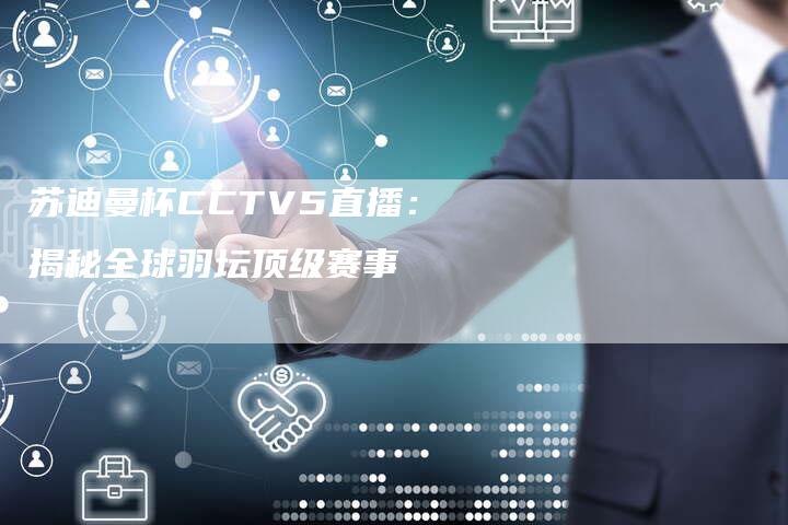 苏迪曼杯CCTV5直播：揭秘全球羽坛顶级赛事