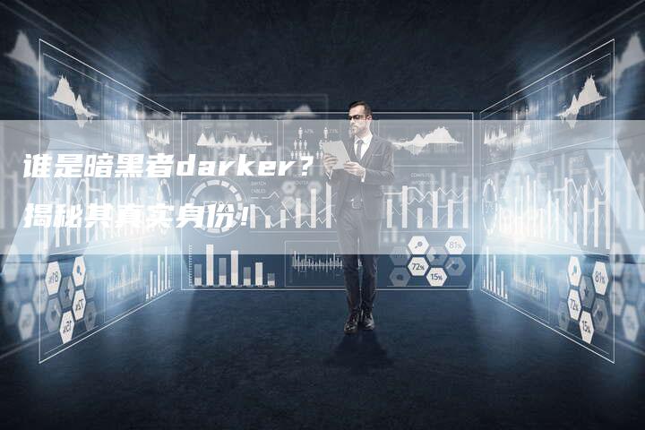 谁是暗黑者darker？揭秘其真实身份！