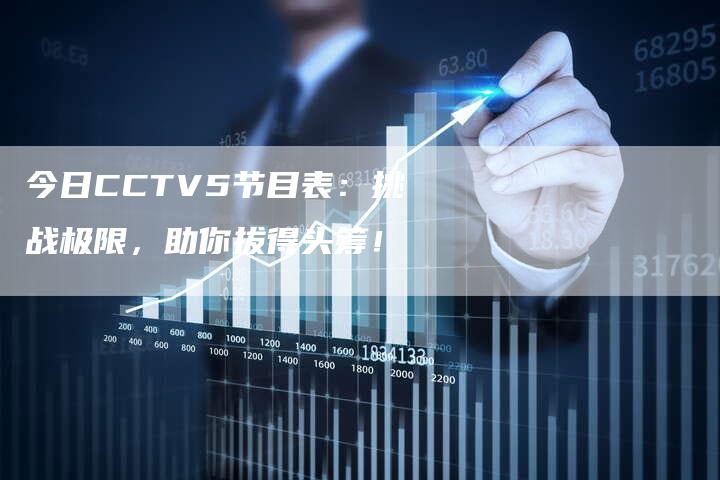 今日CCTV5节目表：挑战极限，助你拔得头筹！