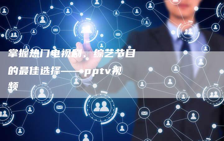 掌握热门电视剧、综艺节目的最佳选择——pptv视频