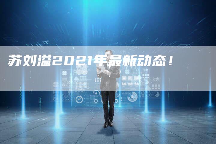 苏刘溢2021年最新动态！