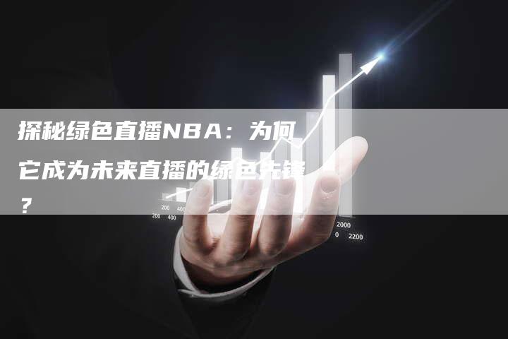 探秘绿色直播NBA：为何它成为未来直播的绿色先锋？