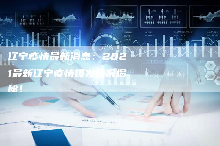 辽宁疫情最新消息：2021最新辽宁疫情爆发情况揭秘！