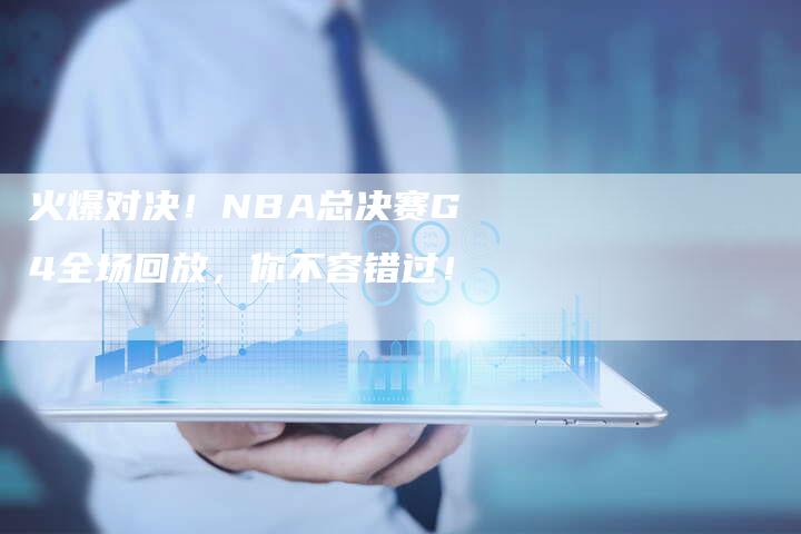 火爆对决！NBA总决赛G4全场回放，你不容错过！