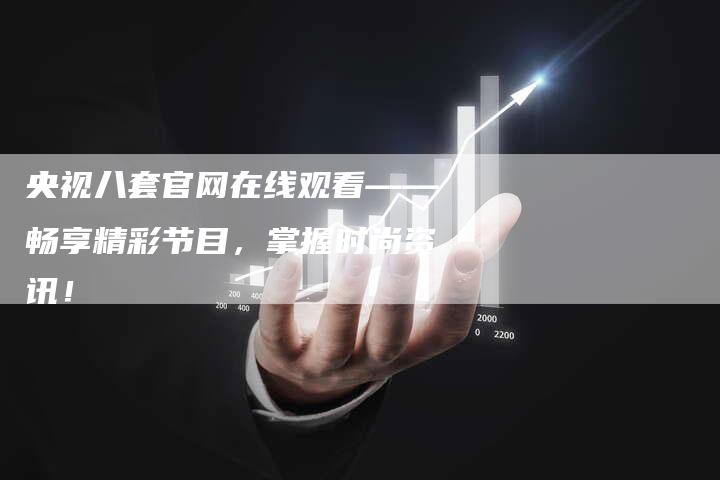 央视八套官网在线观看——畅享精彩节目，掌握时尚资讯！