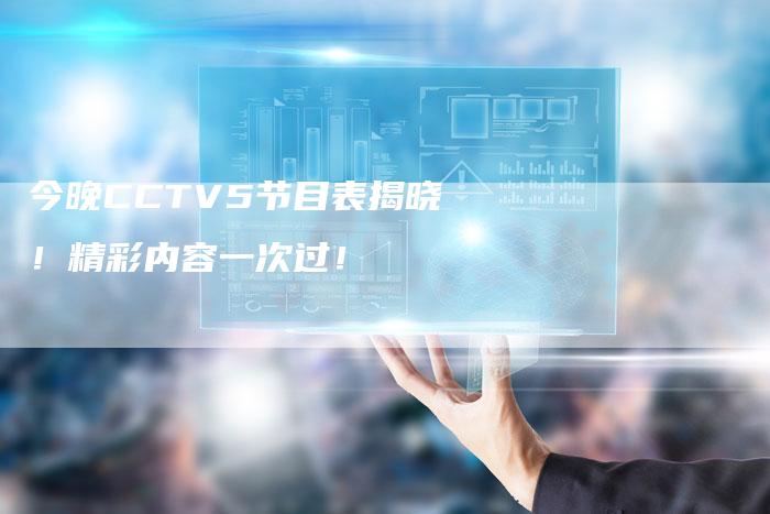 今晚CCTV5节目表揭晓！精彩内容一次过！