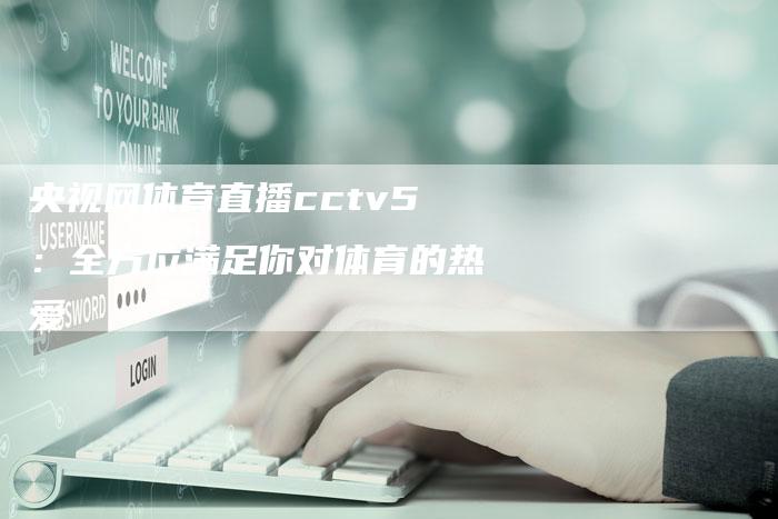 央视网体育直播cctv5：全方位满足你对体育的热爱