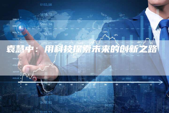 袁慧中：用科技探索未来的创新之路