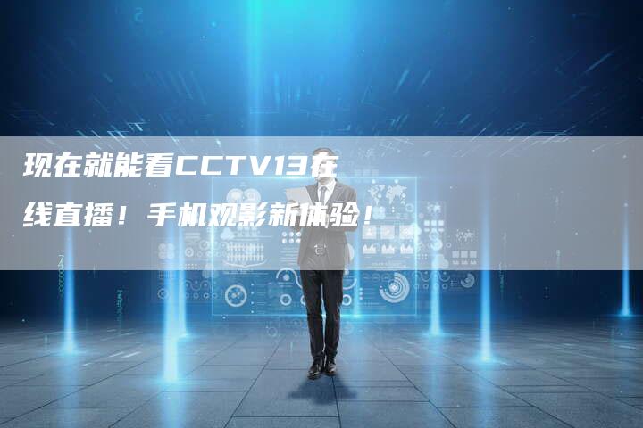 现在就能看CCTV13在线直播！手机观影新体验！