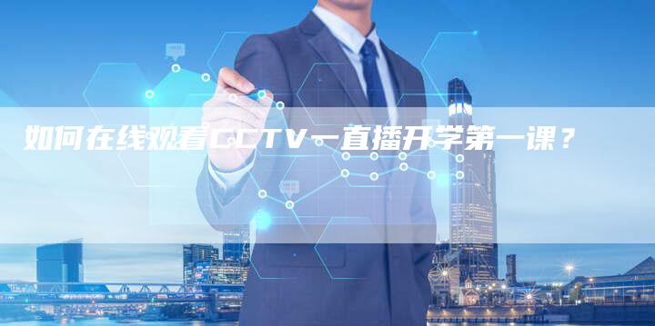 如何在线观看CCTV一直播开学第一课？