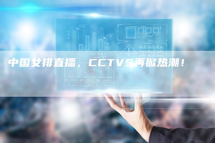 中国女排直播，CCTV5再掀热潮！