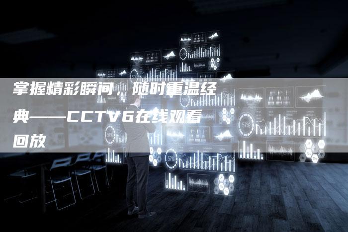 掌握精彩瞬间，随时重温经典——CCTV6在线观看回放