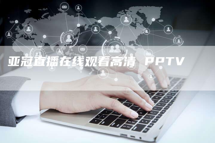 亚冠直播在线观看高清 PPTV