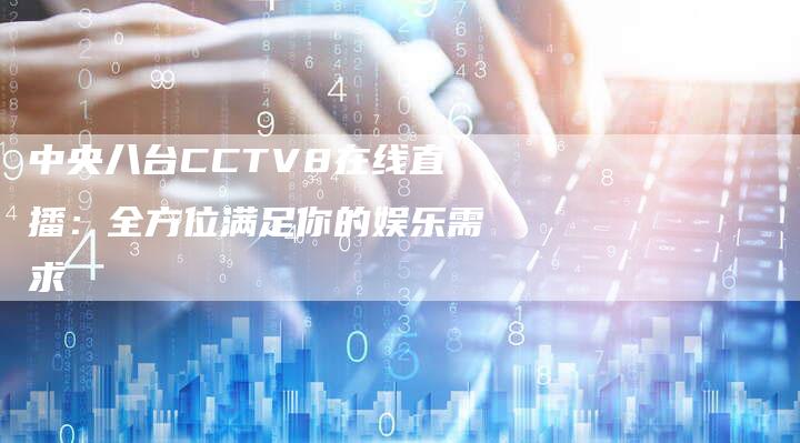 中央八台CCTV8在线直播：全方位满足你的娱乐需求