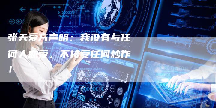 张天爱方声明：我没有与任何人恋爱，不接受任何炒作！