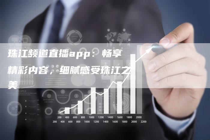 珠江频道直播app：畅享精彩内容，细腻感受珠江之美