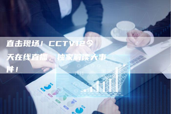 直击现场！CCTV12今天在线直播，独家解读大事件！