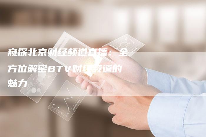 窥探北京财经频道直播：全方位解密BTV财经频道的魅力