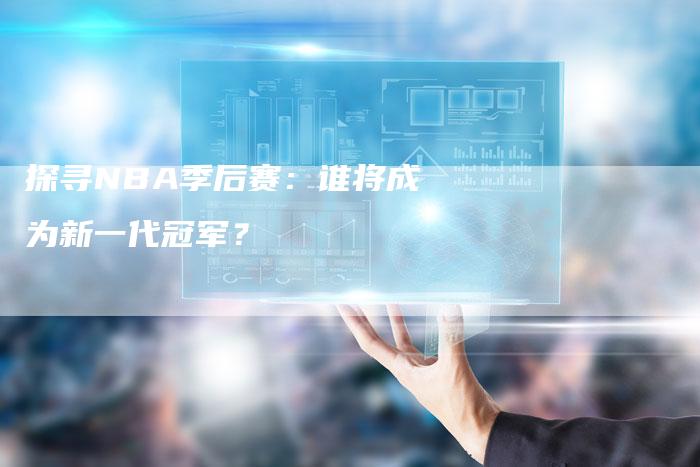 探寻NBA季后赛：谁将成为新一代冠军？