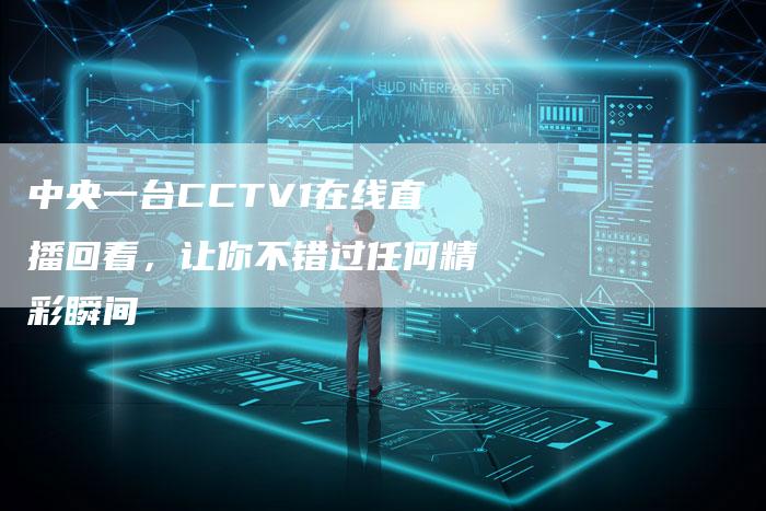 中央一台CCTV1在线直播回看，让你不错过任何精彩瞬间