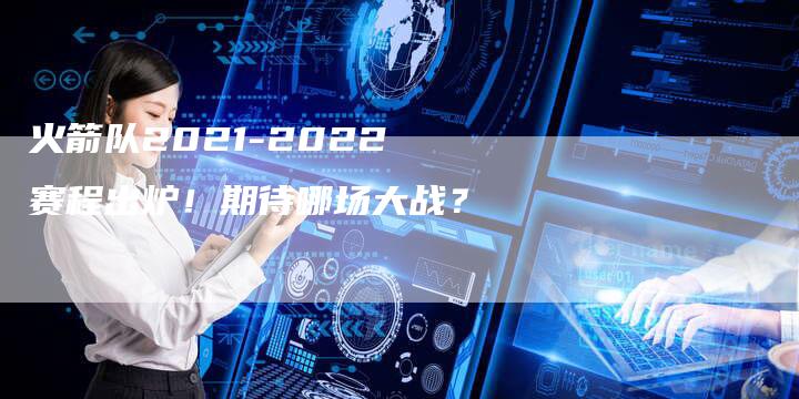 火箭队2021-2022赛程出炉！期待哪场大战？