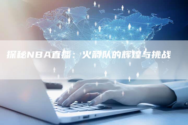 探秘NBA直播：火箭队的辉煌与挑战