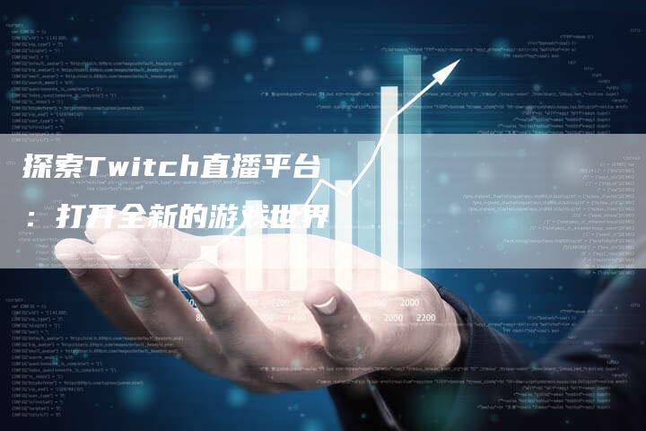 探索Twitch直播平台：打开全新的游戏世界