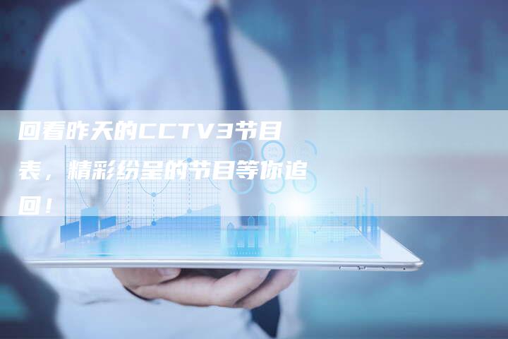 回看昨天的CCTV3节目表，精彩纷呈的节目等你追回！