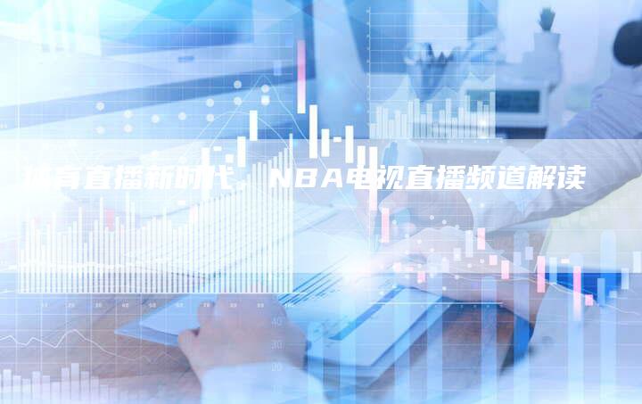 体育直播新时代，NBA电视直播频道解读