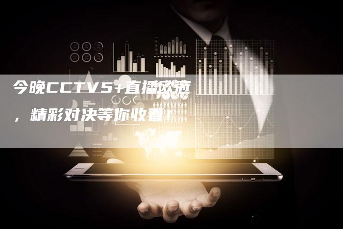 今晚CCTV5+直播欧冠，精彩对决等你收看！