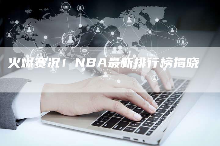 火爆赛况！NBA最新排行榜揭晓