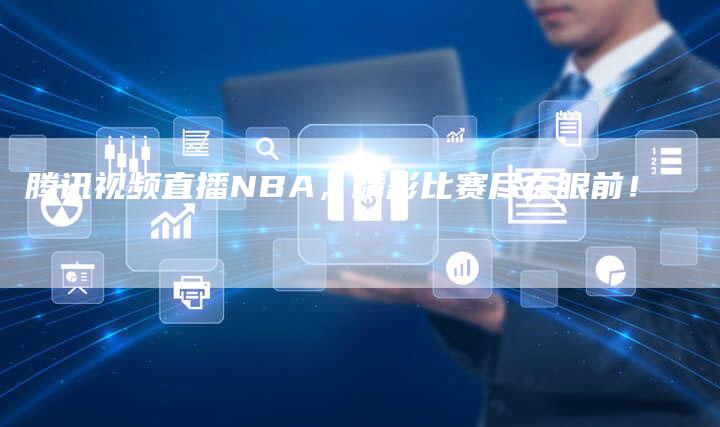 腾讯视频直播NBA，精彩比赛尽在眼前！