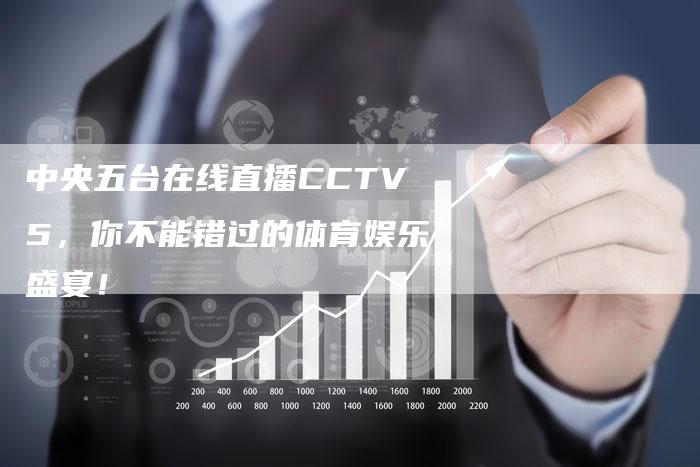 中央五台在线直播CCTV5，你不能错过的体育娱乐盛宴！