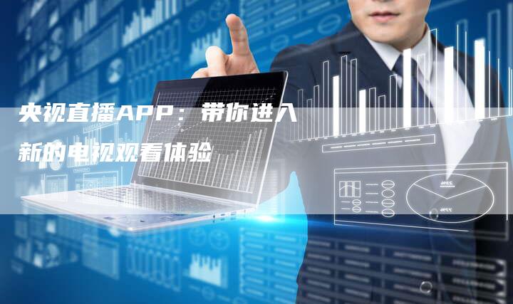 央视直播APP：带你进入新的电视观看体验