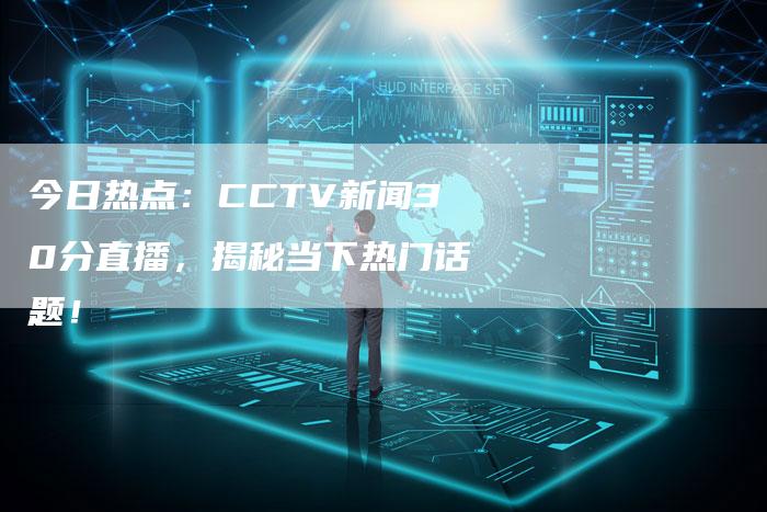 今日热点：CCTV新闻30分直播，揭秘当下热门话题！