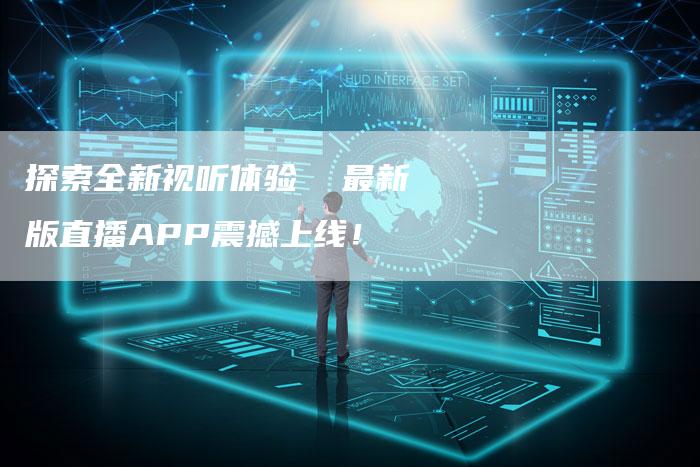 探索全新视听体验  最新版直播APP震撼上线！