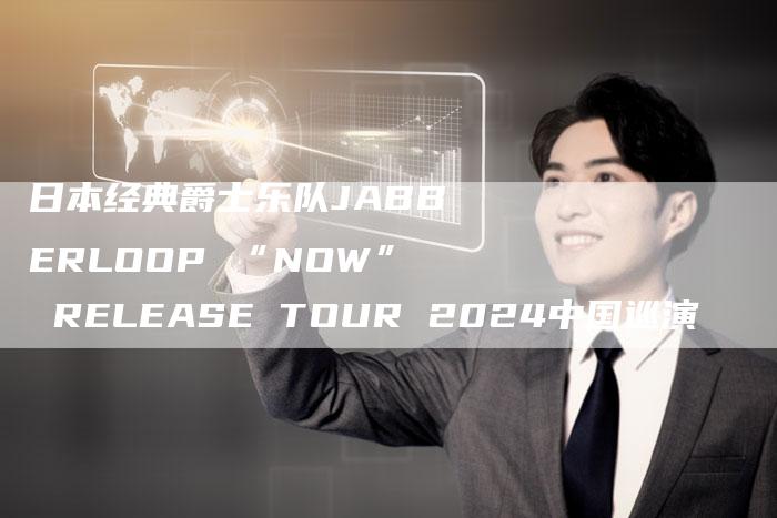 日本经典爵士乐队JABBERLOOP “NOW” RELEASE TOUR 2024中国巡演