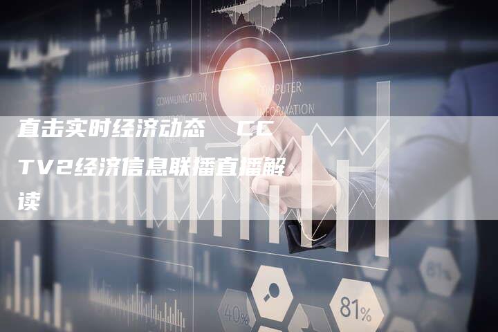 直击实时经济动态  CCTV2经济信息联播直播解读