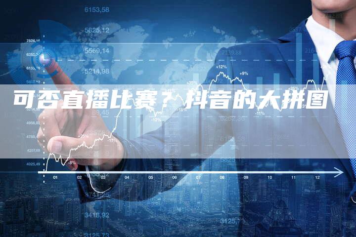 可否直播比赛？抖音的大拼图