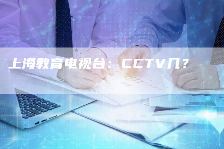 上海教育电视台：CCTV几？