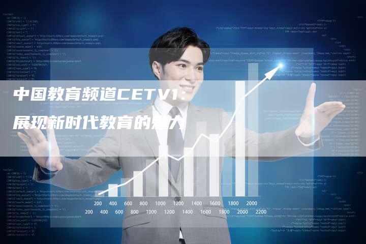 中国教育频道CETV1：展现新时代教育的魅力