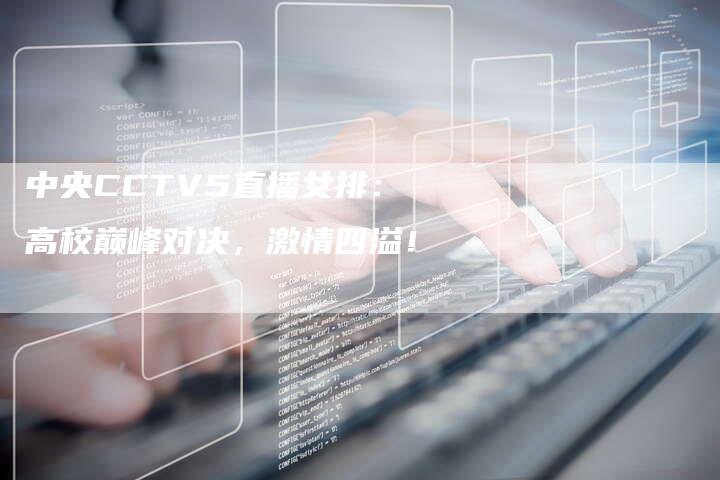 中央CCTV5直播女排：高校巅峰对决，激情四溢！