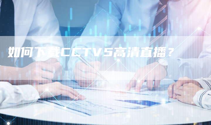 如何下载CCTV5高清直播？