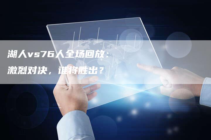 湖人vs76人全场回放：激烈对决，谁将胜出？