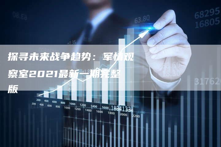 探寻未来战争趋势：军情观察室2021最新一期完整版