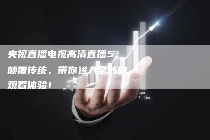 央视直播电视高清直播5：颠覆传统，带你进入全新的观看体验！