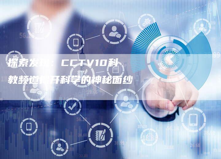 探索发现：CCTV10科教频道揭开科学的神秘面纱